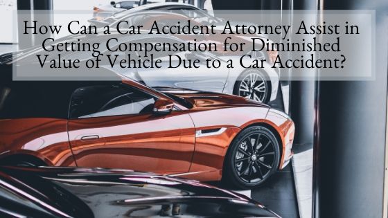 How Can a Car Accident Attorney Assist in Getting Compensation for Diminished Value of Vehicle Due to a Car Accident