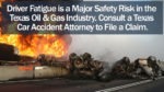 Driver Fatigue is a Major Safety Risk in the Texas Oil & Gas Industry Consult a Texas Car Accident Attorney to File a Claim