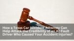 How a Texas Car Accident Attorney Can Help Attack the Credibility of an At-Fault Driver Who Caused Your Accident Injuries