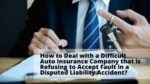 How to Deal with a Difficult Auto Insurance Company that is Refusing to Accept Fault in a Disputed Liability Accident