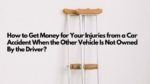 How to Get Money for Your Injuries from a Car Accident When the Other Vehicle Is Not Owned By the Driver