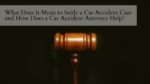 What Does It Mean to Settle a Car Accident Case and How Does a Car Accident Attorney Help